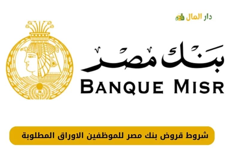 شروط قروض بنك مصر للموظفين الاوراق المطلوبة